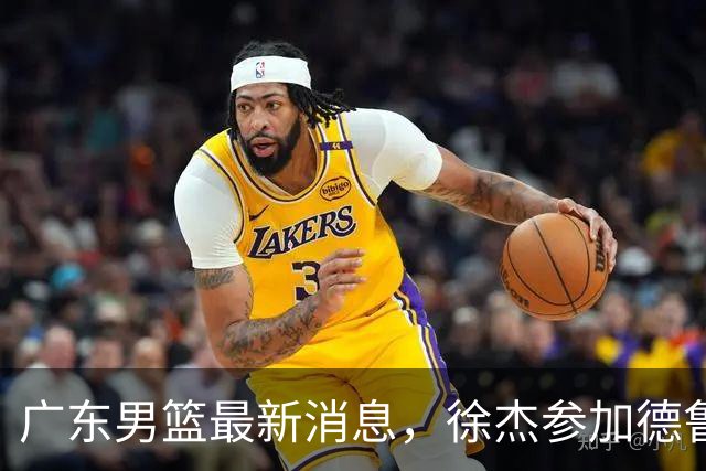 广东男篮最新消息，徐杰参加德鲁联赛，张昊终于有了新动态！