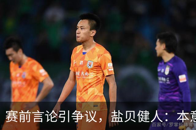 赛前言论引争议，盐贝健人：本意不是说巴西弱，而是今时不同以往