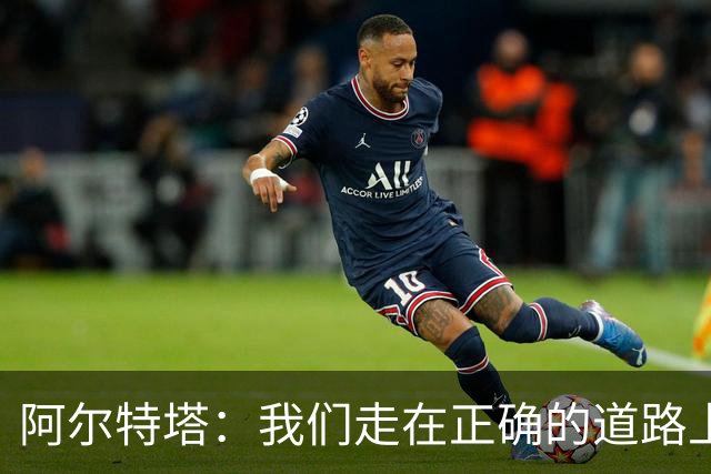 阿尔特塔：我们走在正确的道路上 祝贺曼城夺冠