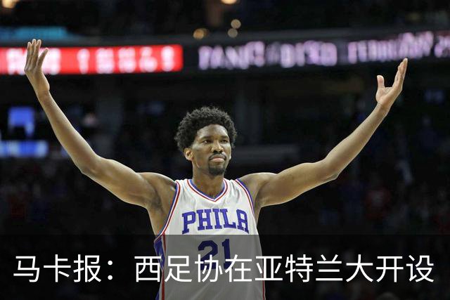 马卡报：西足协在亚特兰大开设“西班牙之家”，展示球队历史荣誉